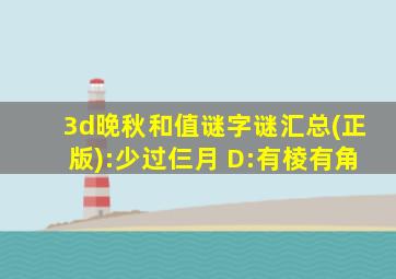 3d晚秋和值谜字谜汇总(正版):少过仨月 D:有棱有角